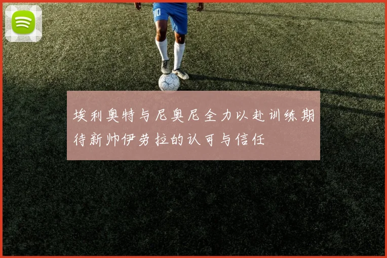埃利奥特与尼奥尼全力以赴训练期待新帅伊劳拉的认可与信任