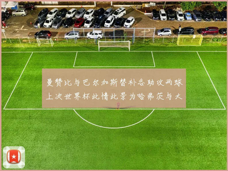 曼赞比与巴尔加斯替补各助攻两球上次世界杯此情此景为哈弗茨与大菲尔
