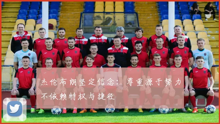 杰伦布朗坚定信念：尊重源于努力不依赖特权与捷径