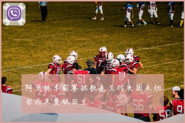 阿莫林季前赛执教米兰对决国米切尔西及曼联旧主