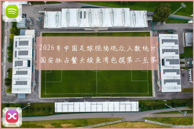 2026年中国足球现场观众人数统计国安独占鳌头梭鱼湾包揽第二至第七位