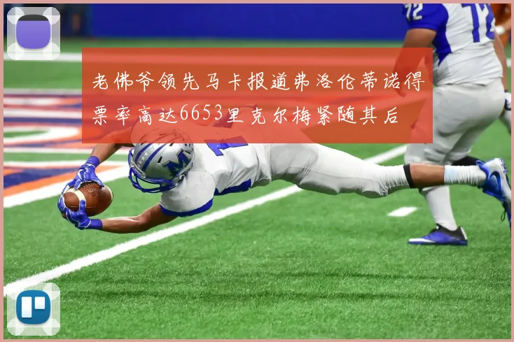 老佛爷领先马卡报道弗洛伦蒂诺得票率高达6653里克尔梅紧随其后